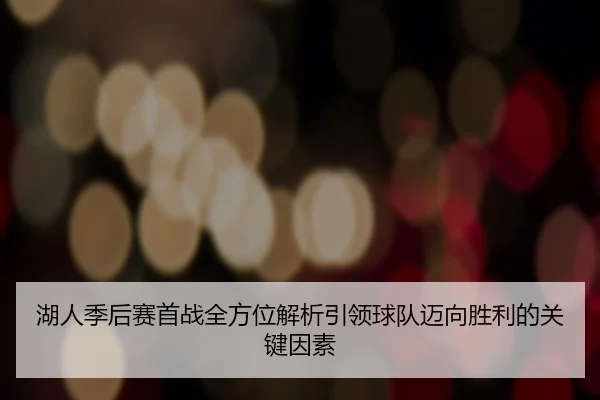 湖人季后赛首战全方位解析引领球队迈向胜利的关键因素