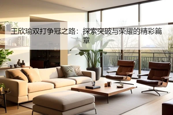 王欣瑜双打争冠之路：探索突破与荣耀的精彩篇章