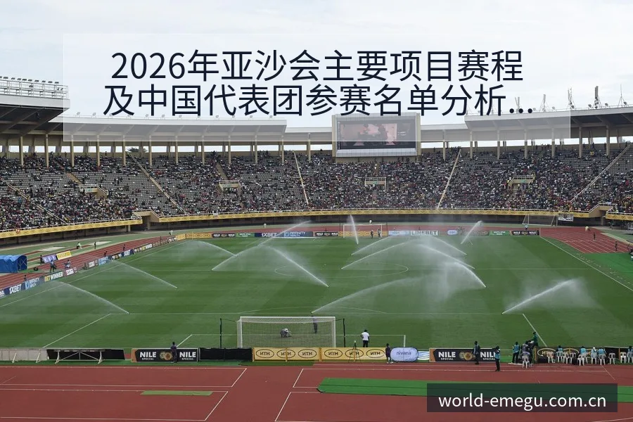2026年亚沙会主要项目赛程及中国代表团参赛名单分析前瞻 - 咪咕直播