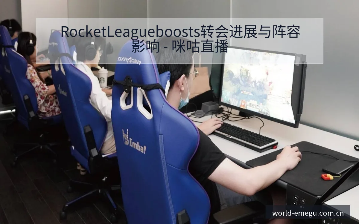 RocketLeagueboosts转会进展与阵容影响 - 咪咕直播