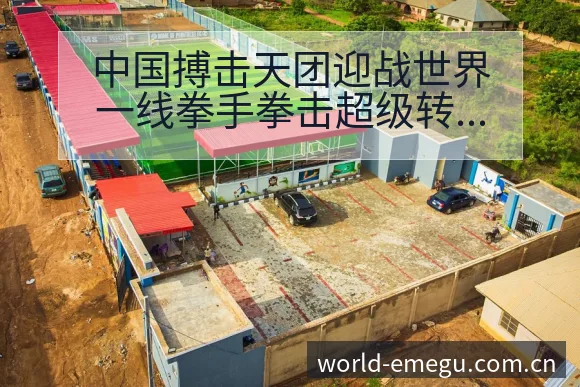 中国搏击天团迎战世界一线拳手拳击超级转会进展与阵容影响深 - 咪咕直播